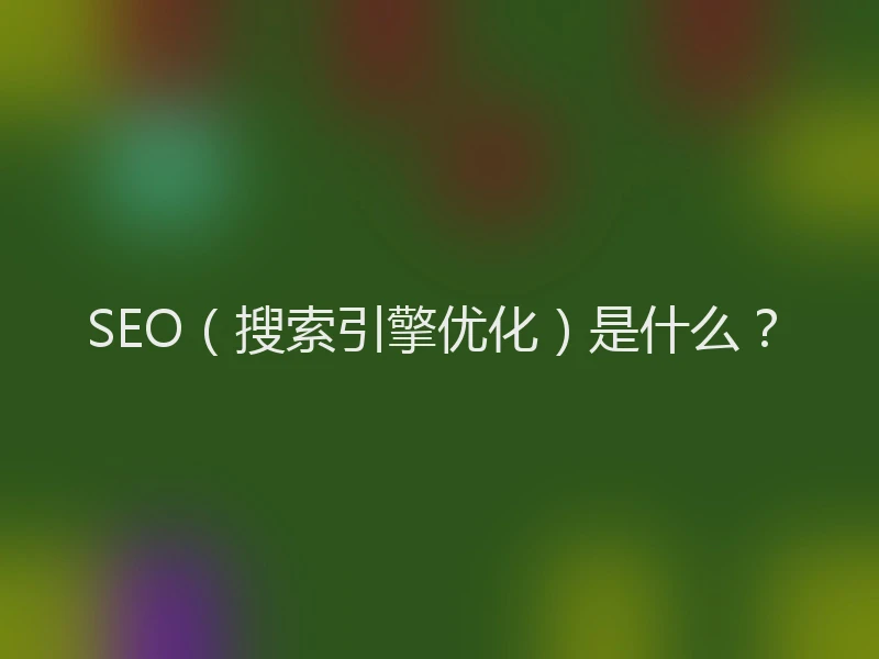 SEO(搜索引擎优化)是什么?