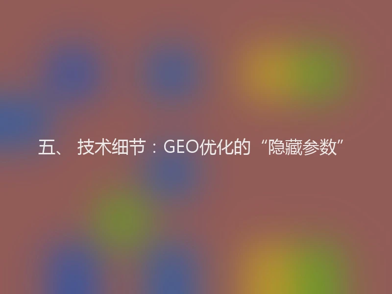 五、 技术细节：GEO优化的“隐藏参数”