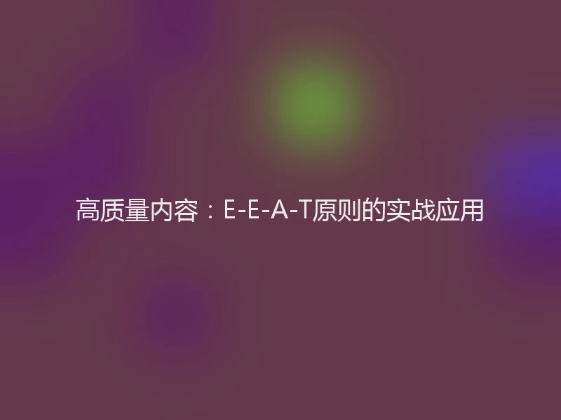 高质量内容：E-E-A-T原则的实战应用