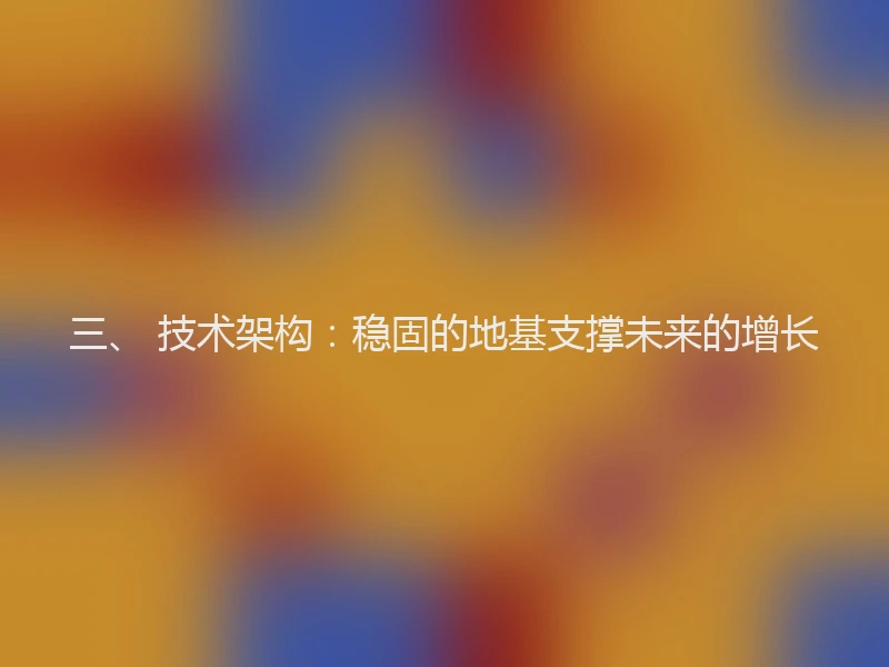 三、 技术架构:稳固的地基支撑未来的增长