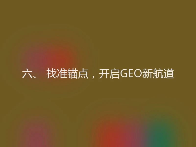 六、 找准锚点，开启GEO新航道