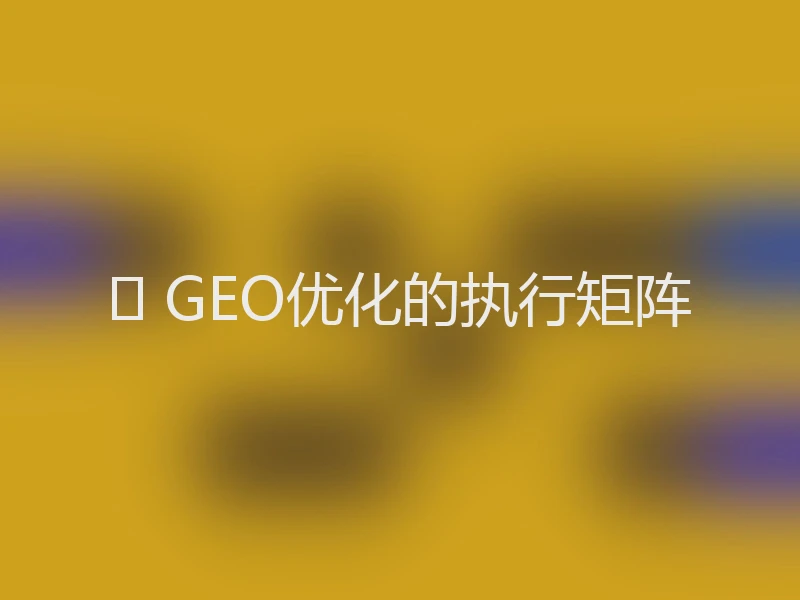 📈 GEO优化的执行矩阵