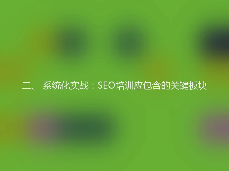二、 系统化实战：SEO培训应包含的关键板块