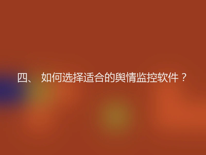 四、 如何选择适合的舆情监控软件?