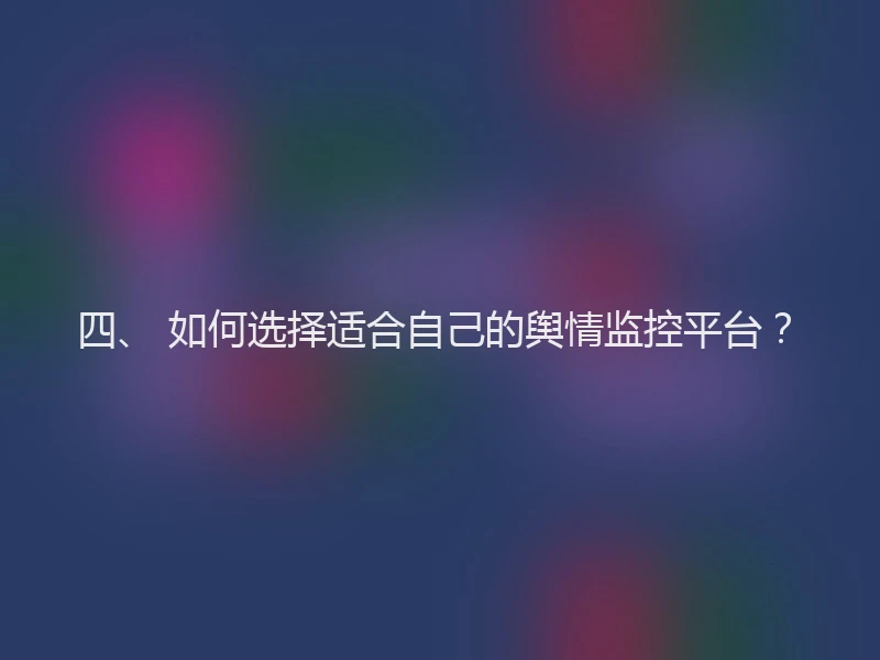 四、 如何选择适合自己的舆情监控平台？