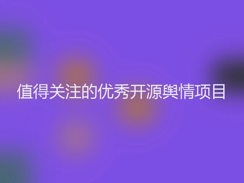 值得关注的优秀开源舆情项目