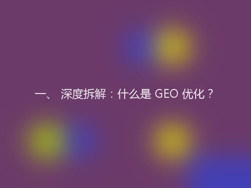 一、 深度拆解:什么是 GEO 优化?