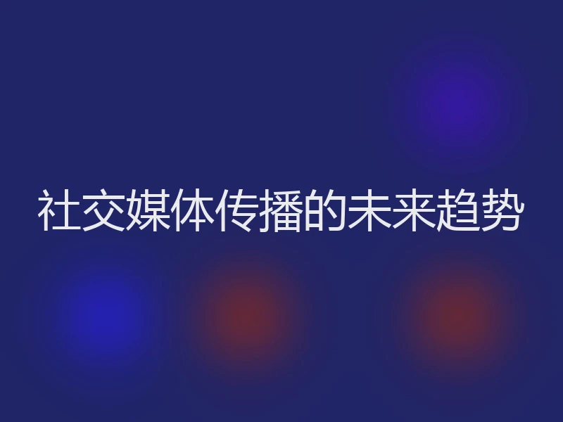 社交媒体传播的未来趋势