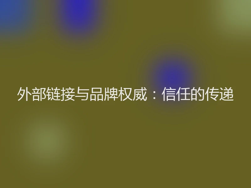 外部链接与品牌权威：信任的传递