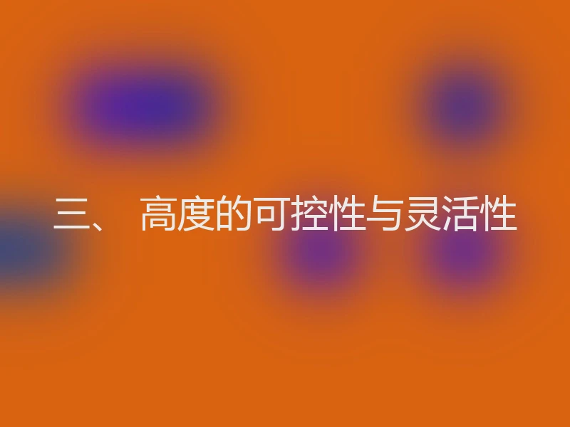 三、 高度的可控性与灵活性