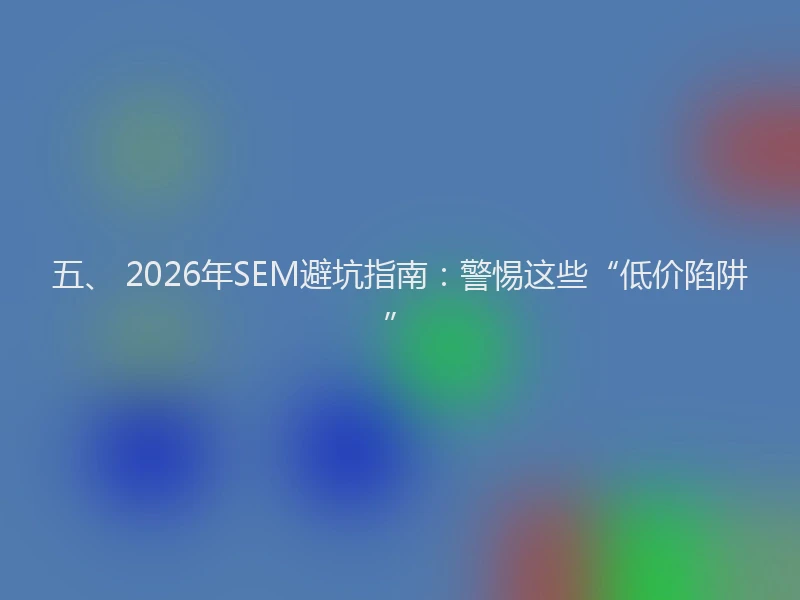 五、 2026年SEM避坑指南：警惕这些“低价陷阱”