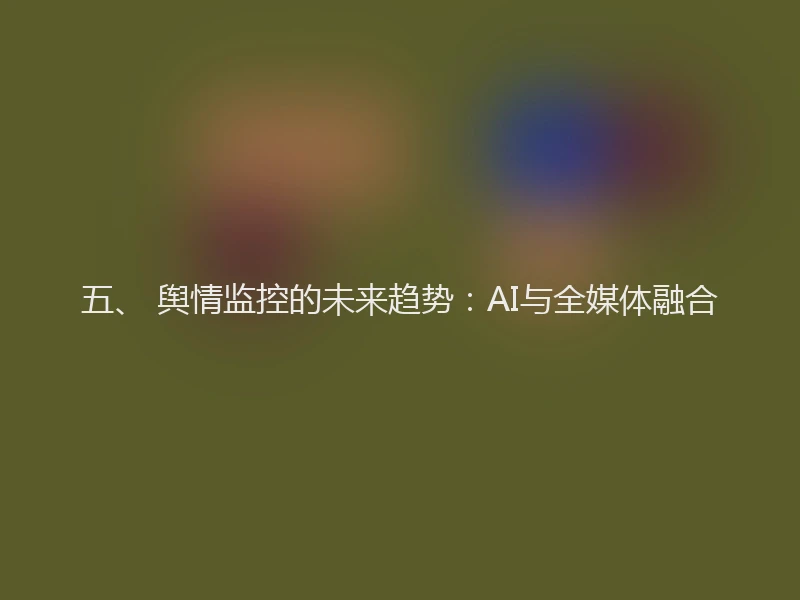 五、 舆情监控的未来趋势:AI与全媒体融合