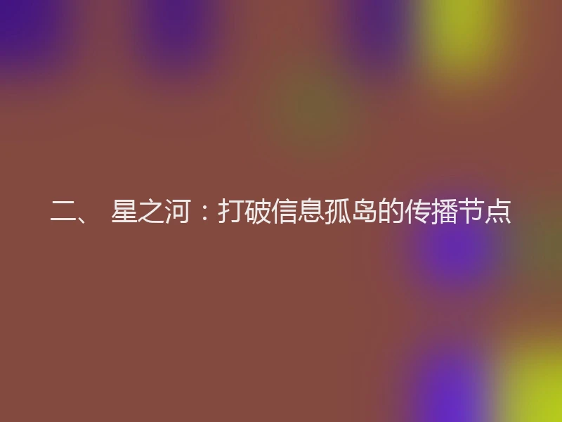 二、 星之河：打破信息孤岛的传播节点