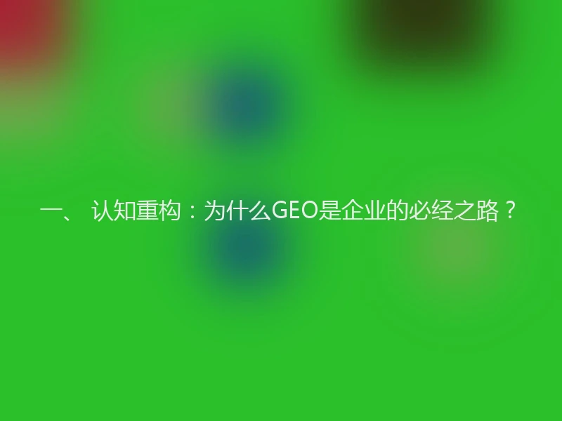 一、 认知重构：为什么GEO是企业的必经之路？
