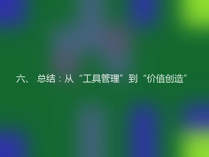 六、 总结：从“工具管理”到“价值创造”