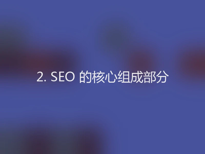2. SEO 的核心组成部分