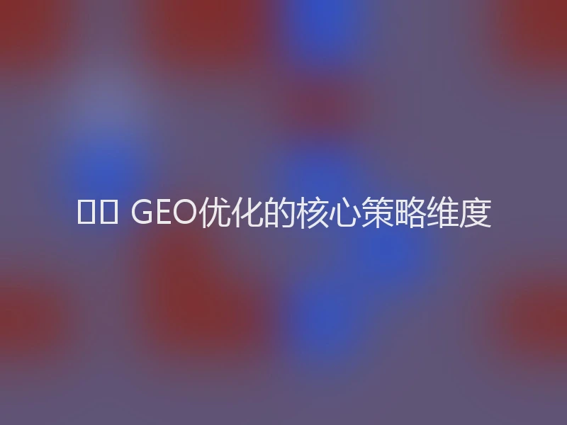 🛠️ GEO优化的核心策略维度