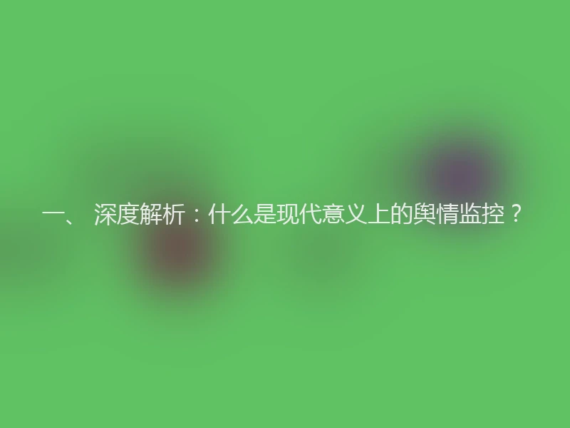 一、 深度解析:什么是现代意义上的舆情监控?