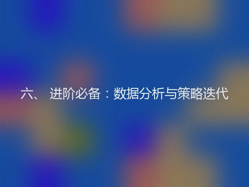 六、 进阶必备:数据分析与策略迭代