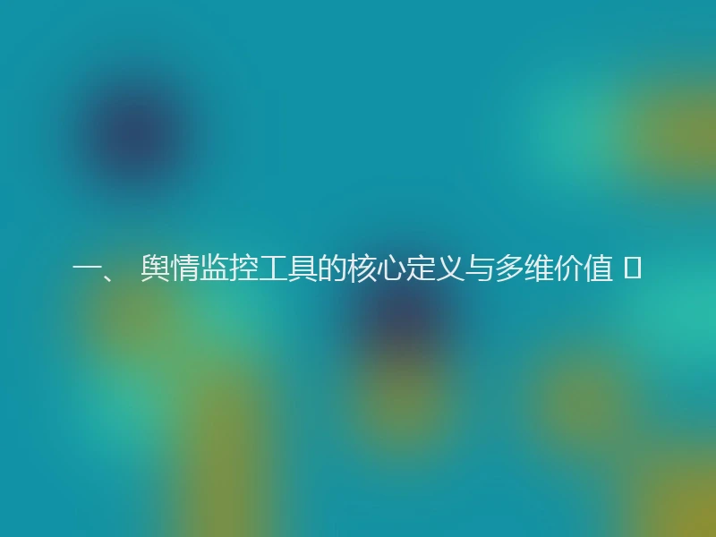 一、 舆情监控工具的核心定义与多维价值 🌐