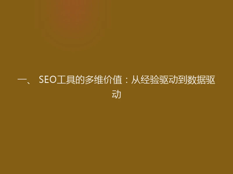 一、 SEO工具的多维价值：从经验驱动到数据驱动