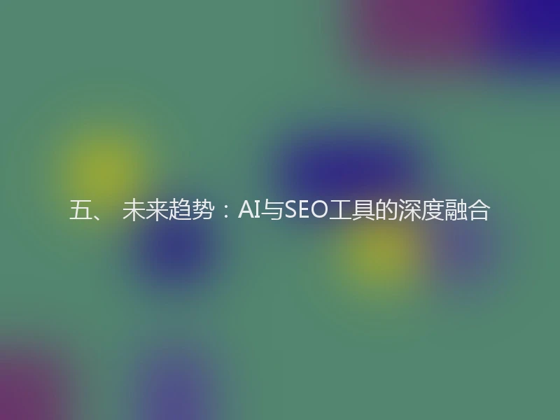 五、 未来趋势：AI与SEO工具的深度融合