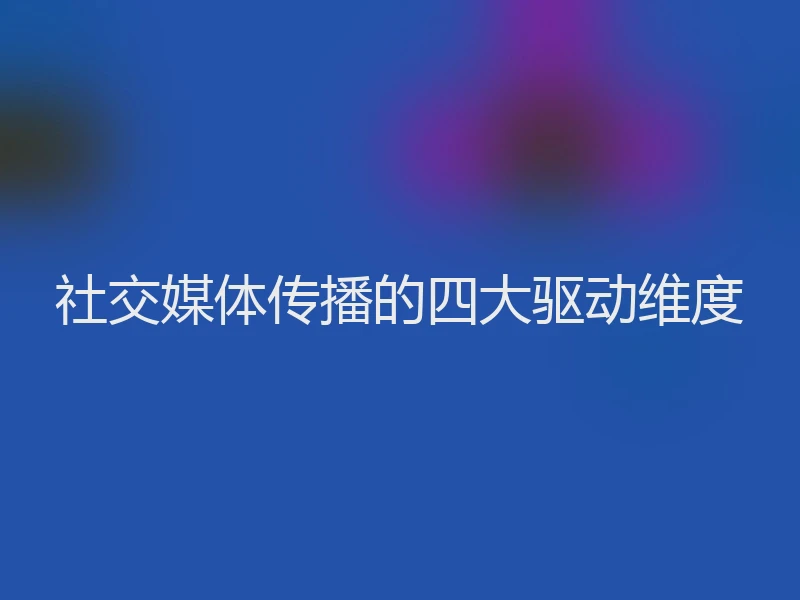社交媒体传播的四大驱动维度