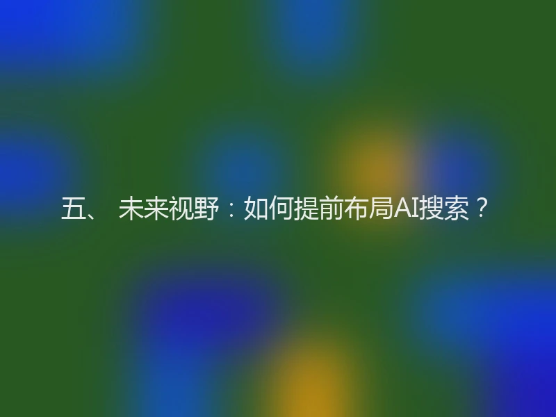 五、 未来视野：如何提前布局AI搜索？