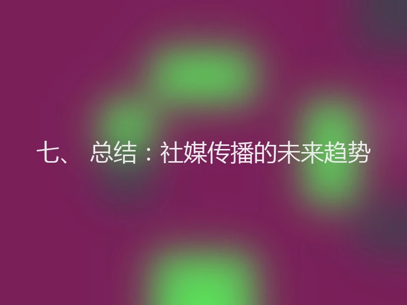七、 总结:社媒传播的未来趋势