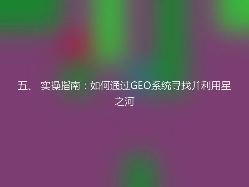 五、 实操指南：如何通过GEO系统寻找并利用星之河