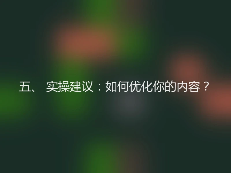 五、 实操建议：如何优化你的内容？