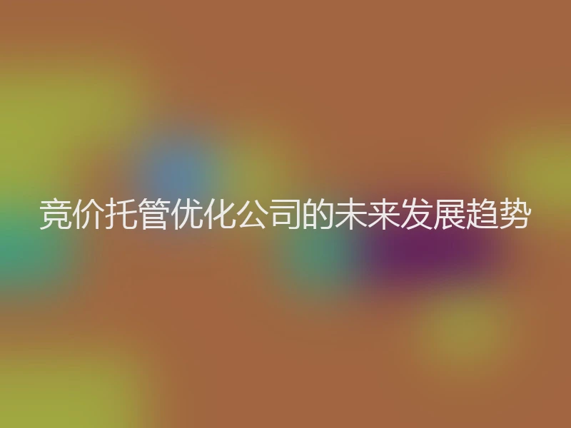 竞价托管优化公司的未来发展趋势