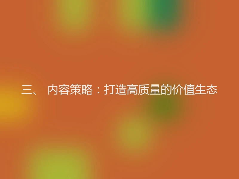 三、 内容策略：打造高质量的价值生态