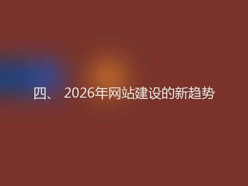 四、 2026年网站建设的新趋势