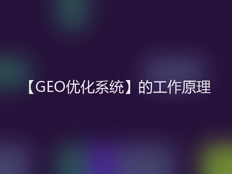 【GEO优化系统】的工作原理
