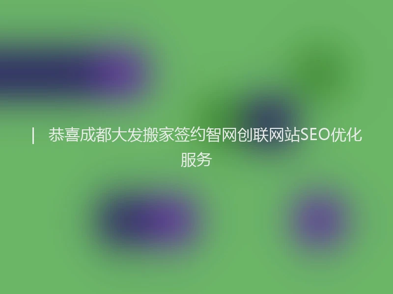 |   恭喜成都大发搬家签约智网创联网站SEO优化服务