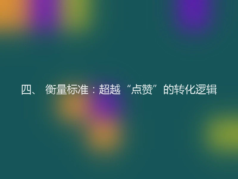 四、 衡量标准：超越“点赞”的转化逻辑