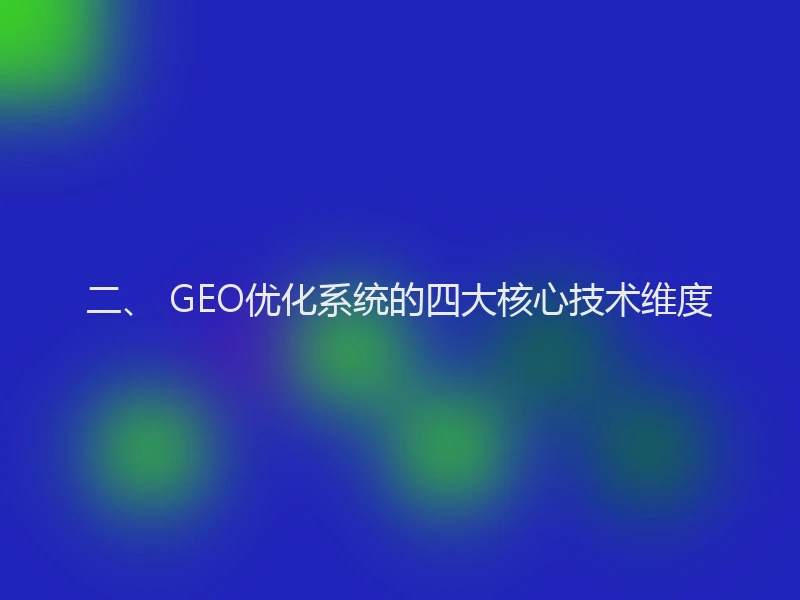 二、 GEO优化系统的四大核心技术维度