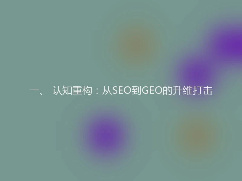 一、 认知重构：从SEO到GEO的升维打击