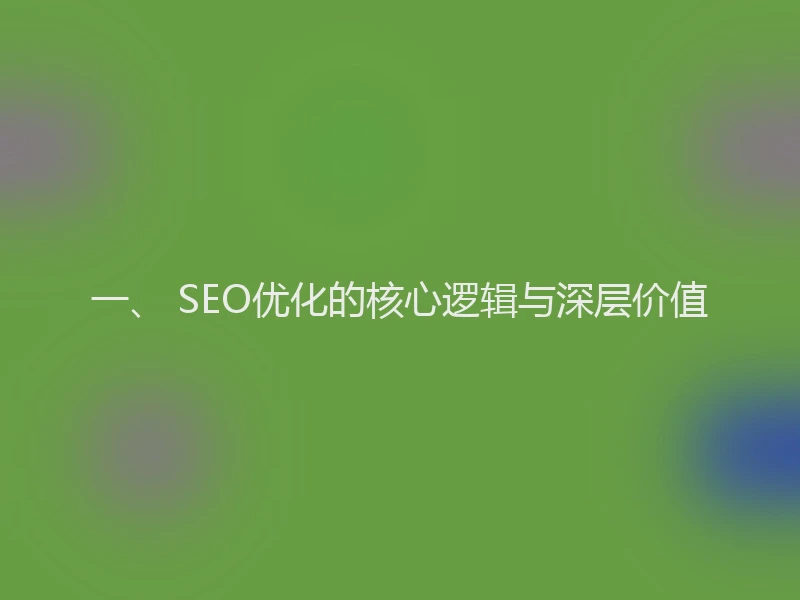 一、 SEO优化的核心逻辑与深层价值