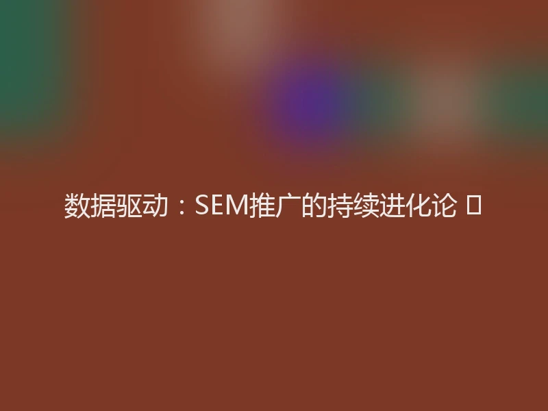 数据驱动：SEM推广的持续进化论 📊