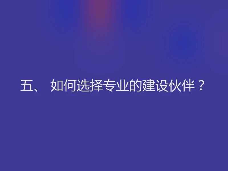 五、 如何选择专业的建设伙伴?