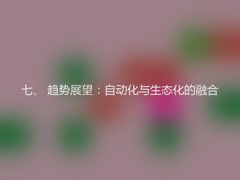 七、 趋势展望：自动化与生态化的融合
