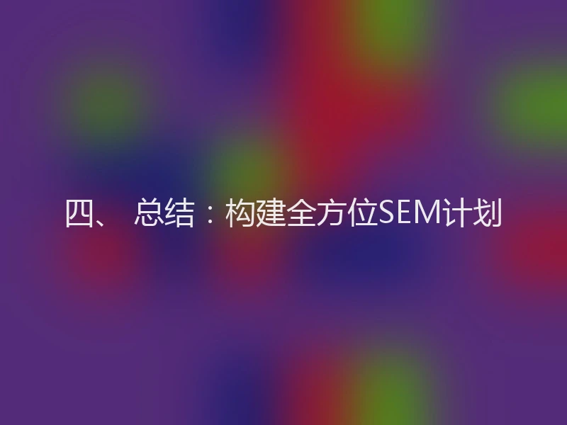 四、 总结：构建全方位SEM计划
