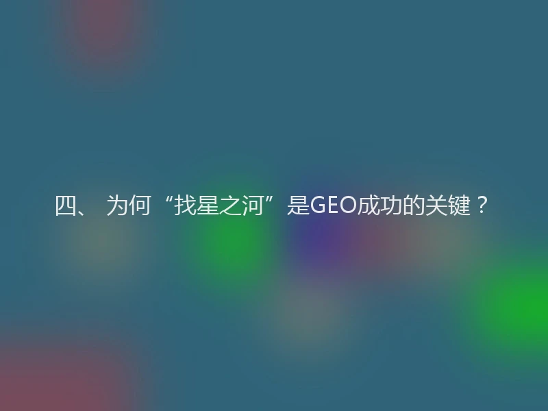 四、 为何“找星之河”是GEO成功的关键？