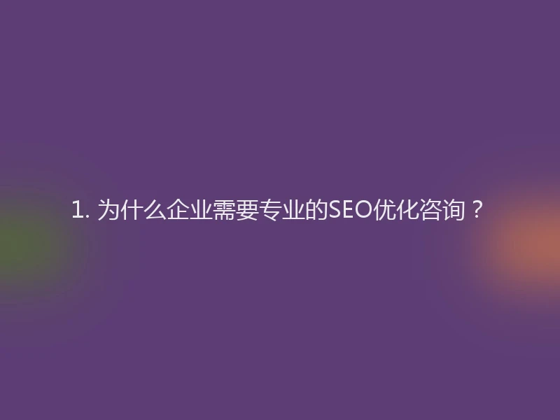 1. 为什么企业需要专业的SEO优化咨询？