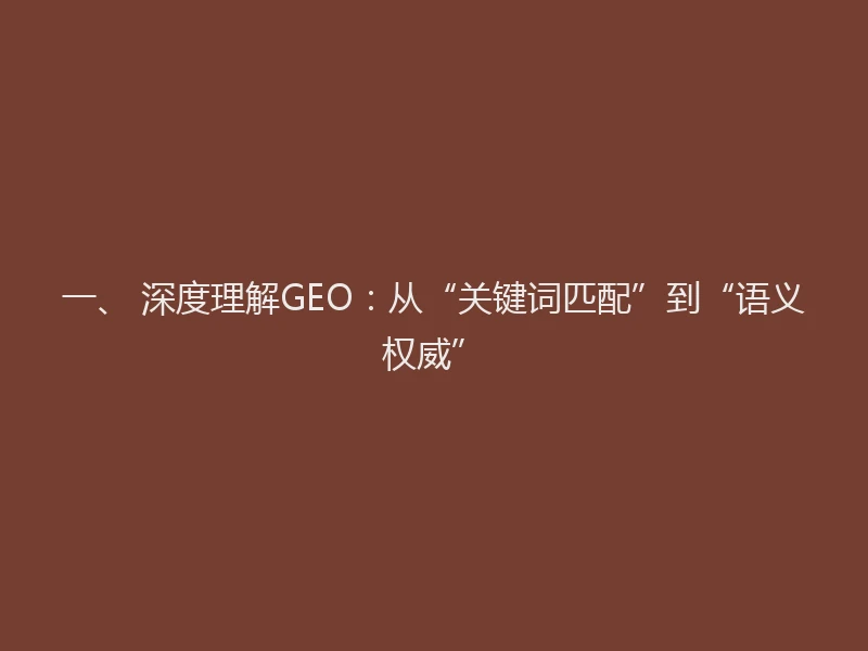 一、 深度理解GEO：从“关键词匹配”到“语义权威”