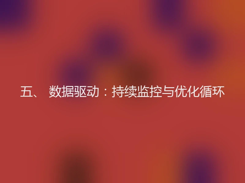 五、 数据驱动：持续监控与优化循环