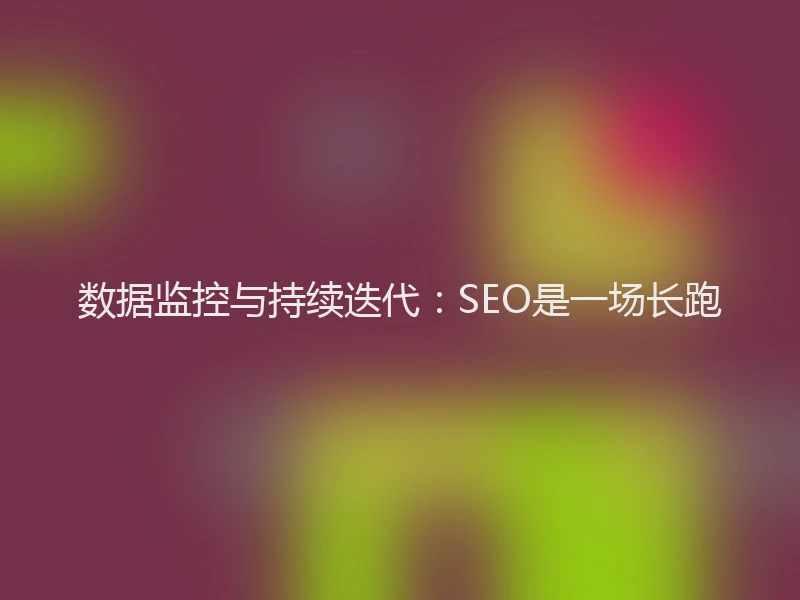 数据监控与持续迭代：SEO是一场长跑