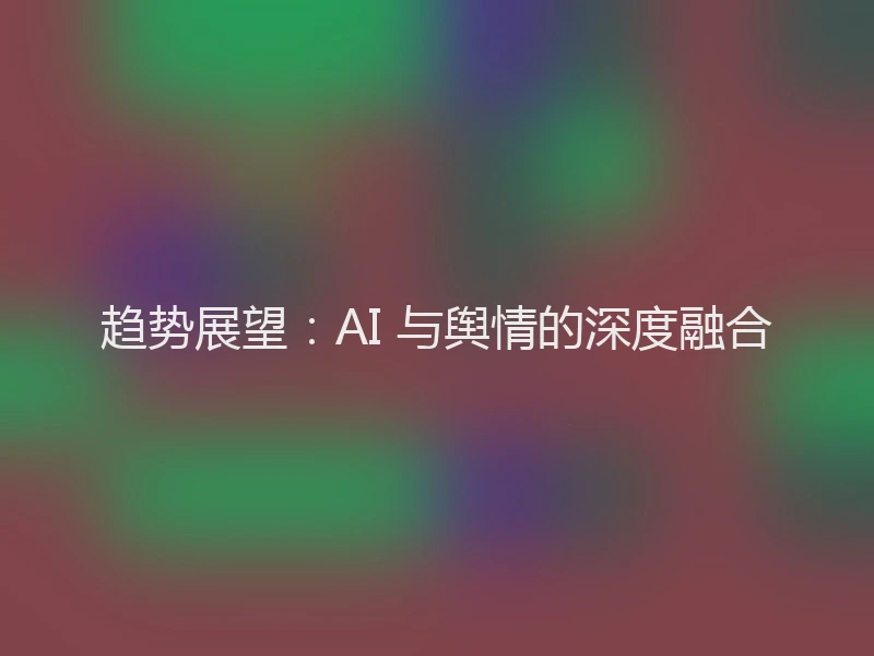 趋势展望：AI 与舆情的深度融合